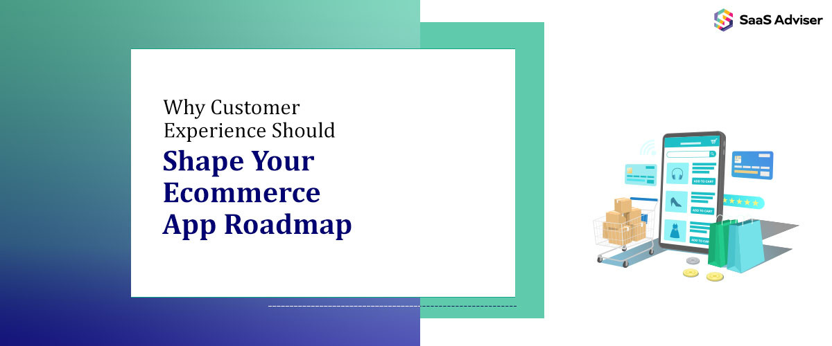 Why Customer Experience Should Shape Your Ecommerce App Roadmap